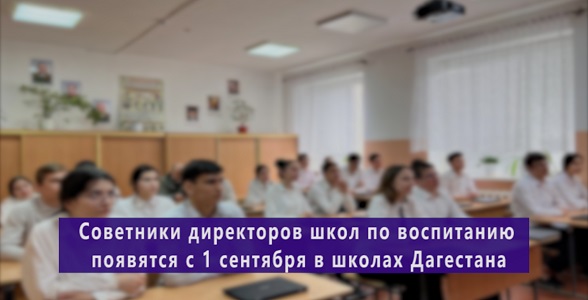 Советники директоров школ по воспитанию появятся с 1 сентября в школах Дагестана