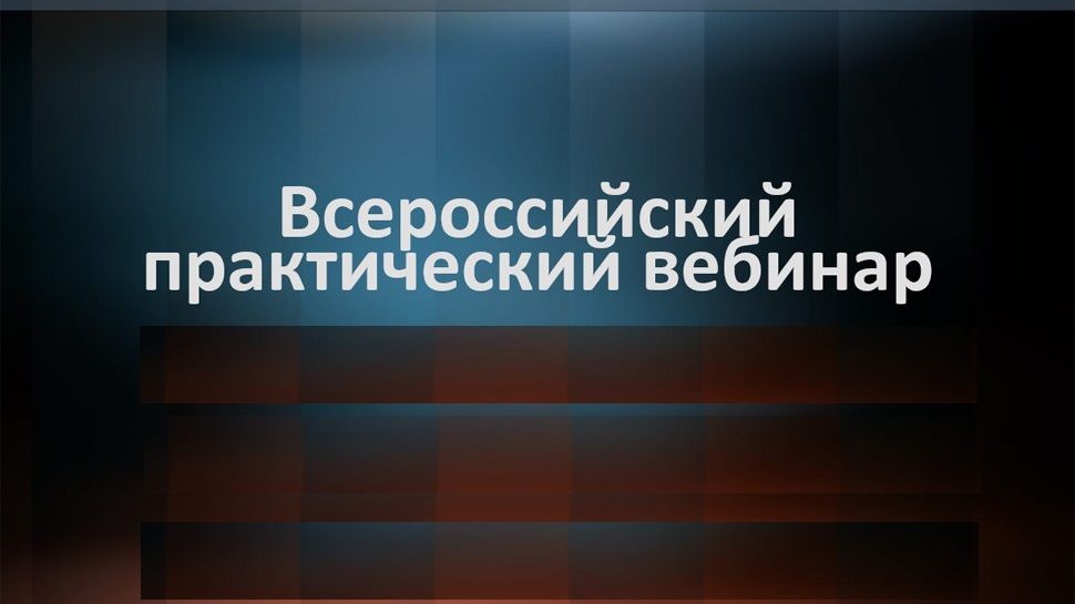 Всероссийский научно-практический вебинар «Теоретико-методологические и прикладные аспекты моделирования конструктивного взаимодействия субъектов образовательного процесса в педагогическом конфликте»
